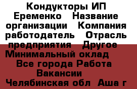 Кондукторы ИП Еременко › Название организации ­ Компания-работодатель › Отрасль предприятия ­ Другое › Минимальный оклад ­ 1 - Все города Работа » Вакансии   . Челябинская обл.,Аша г.